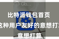 比特派钱包首页 这种用户友好的意想打算