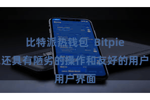 比特派热钱包 Bitpie钱包还具有陋劣的操作和友好的用户界面