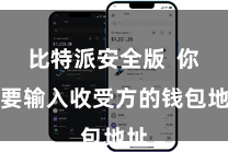 比特派安全版 你需要输入收受方的钱包地址