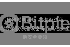 比特派电脑版 在装配进程中可能会条款你建设密码或其他安全要领