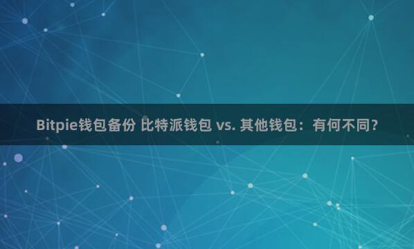 Bitpie钱包备份 比特派钱包 vs. 其他钱包：有何不同？