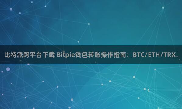 比特派跨平台下载 Bitpie钱包转账操作指南：BTC/ETH/TRX.