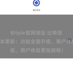 Bitpie官网地址 比特派钱包最新版本更新：功能全面升级，用户体验更加顺畅！