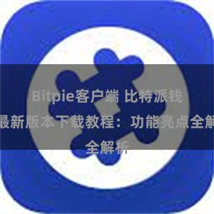 Bitpie客户端 比特派钱包最新版本下载教程：功能亮点全解析