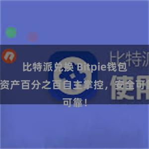 比特派兑换 Bitpie钱包：资产百分之百自主掌控，安全可靠！