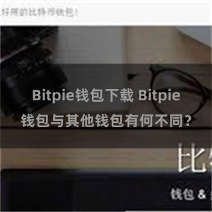 Bitpie钱包下载 Bitpie钱包与其他钱包有何不同？