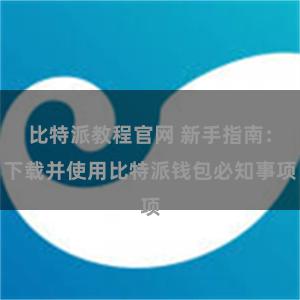 比特派教程官网 新手指南：下载并使用比特派钱包必知事项