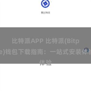 比特派APP 比特派(Bitpie)钱包下载指南：一站式安装体验