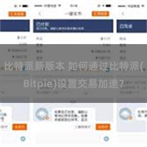 比特派新版本 如何通过比特派(Bitpie)设置交易加速？