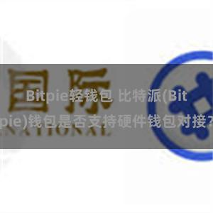 Bitpie轻钱包 比特派(Bitpie)钱包是否支持硬件钱包对接？