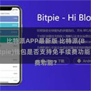 比特派APP最新版 比特派(Bitpie)钱包是否支持免手续费功能？