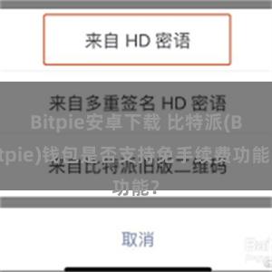 Bitpie安卓下载 比特派(Bitpie)钱包是否支持免手续费功能？