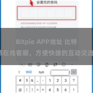 Bitpie APP地址 比特派在线客服，方便快捷的互动交流。