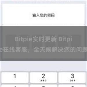 Bitpie实时更新 Bitpie在线客服，全天候解决您的问题