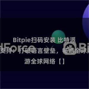Bitpie扫码安装 比特派多语言支持：打破语言壁垒，畅游全球网络【】