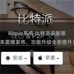 Bitpie系统 比特派最新版本震撼发布，功能升级全面提升！