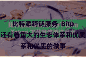 比特派跨链服务  Bitpie钱包还有着重大的生态体系和优质的做事