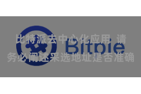 比特派去中心化应用  请务必阐述采选地址是否准确