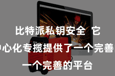 比特派私钥安全  它为去中心化专揽提供了一个完善的平台