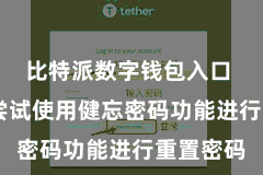 比特派数字钱包入口  您不错尝试使用健忘密码功能进行重置密码