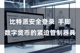 比特派安全登录 手脚数字货币的紧迫管制器具