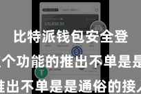 比特派钱包安全登录  这个功能的推出不单是是通俗的接入