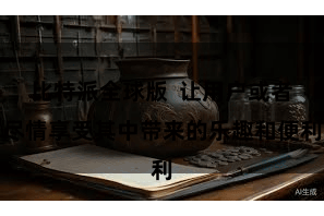 比特派全球版  让用户或者尽情享受其中带来的乐趣和便利