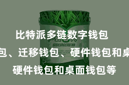 比特派多链数字钱包  如在线钱包、迁移钱包、硬件钱包和桌面钱包等