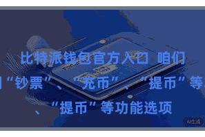 比特派钱包官方入口  咱们不错看到“钞票”、“充币”、“提币”等功能选项