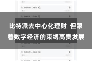 比特派去中心化理财  但跟着数字经济的束缚高贵发展