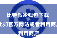 比特派冷钱包下载 比如官方网站或者利用商店