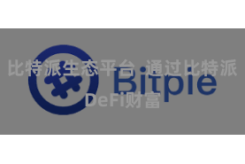 比特派生态平台 通过比特派DeFi财富