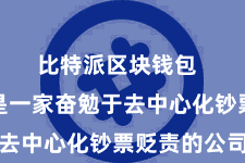 比特派区块钱包  比特派是一家奋勉于去中心化钞票贬责的公司